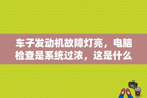 车子发动机故障灯亮，电脑检查是系统过浓，这是什么原因啊？（发动机故障灯 系统过浓）-图1