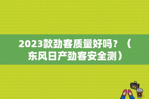 2023款劲客质量好吗？（东风日产劲客安全测）-图1