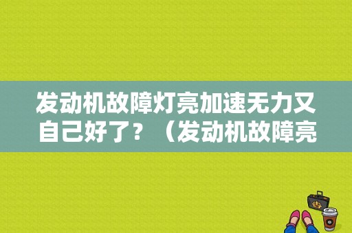 发动机故障灯亮加速无力又自己好了？（发动机故障亮汽车没劲）-图1