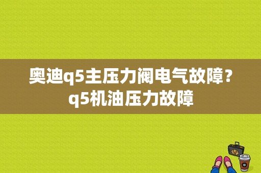 奥迪q5主压力阀电气故障？q5机油压力故障-图1