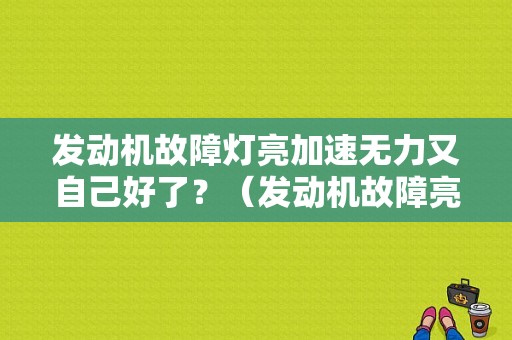 发动机故障灯亮加速无力又自己好了？（发动机故障亮汽车没劲）-图1