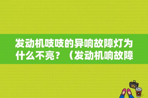发动机吱吱的异响故障灯为什么不亮？（发动机响故障灯）-图1