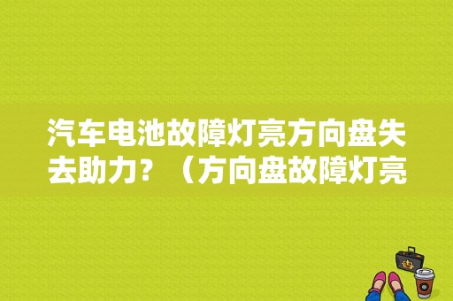 汽车电池故障灯亮方向盘失去助力？（方向盘故障灯亮没助力）-图1