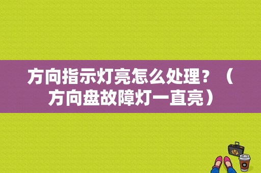 方向指示灯亮怎么处理？（方向盘故障灯一直亮）-图1