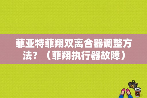 菲亚特菲翔双离合器调整方法？（菲翔执行器故障）-图1