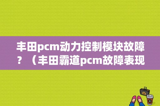 丰田pcm动力控制模块故障？（丰田霸道pcm故障表现）-图1
