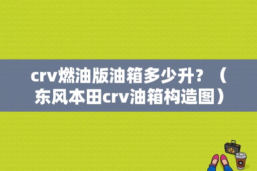 crv燃油版油箱多少升？（东风本田crv油箱构造图）-图1