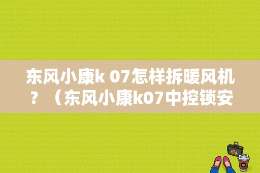 东风小康k 07怎样拆暖风机？（东风小康k07中控锁安装）-图1