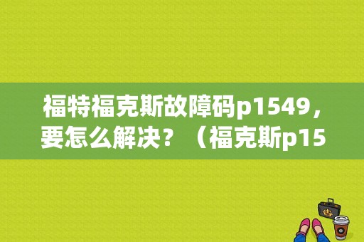 福特福克斯故障码p1549，要怎么解决？（福克斯p1549故障维修）-图1