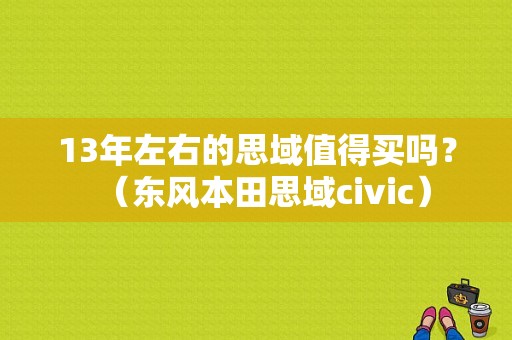 13年左右的思域值得买吗？（东风本田思域civic）-图1