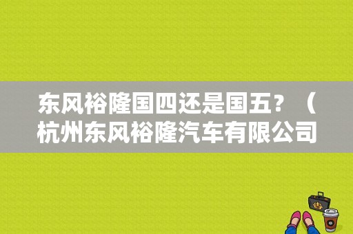 东风裕隆国四还是国五？（杭州东风裕隆汽车有限公司）-图1