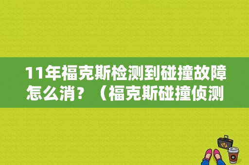 11年福克斯检测到碰撞故障怎么消？（福克斯碰撞侦测故障）-图1