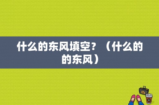 什么的东风填空？（什么的的东风）-图1