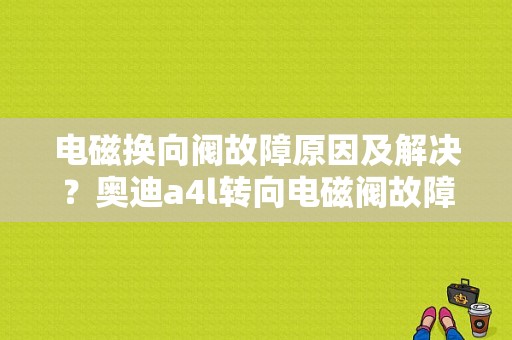 电磁换向阀故障原因及解决？奥迪a4l转向电磁阀故障-图1