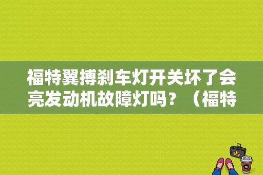 福特翼搏刹车灯开关坏了会亮发动机故障灯吗？（福特翼博刹车故障）-图1