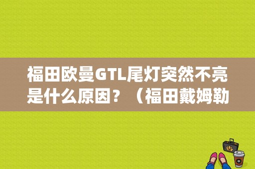 福田欧曼GTL尾灯突然不亮是什么原因？（福田戴姆勒gtl故障）-图1