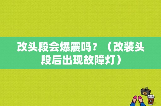 改头段会爆震吗？（改装头段后出现故障灯）-图1