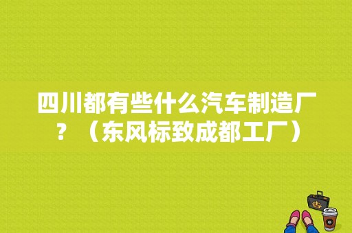 四川都有些什么汽车制造厂？（东风标致成都工厂）-图1