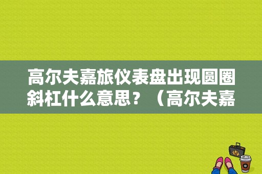 高尔夫嘉旅仪表盘出现圆圈斜杠什么意思？（高尔夫嘉旅故障灯）-图1