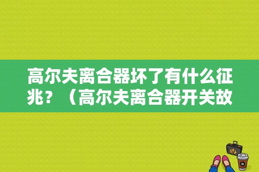 高尔夫离合器坏了有什么征兆？（高尔夫离合器开关故障）-图1