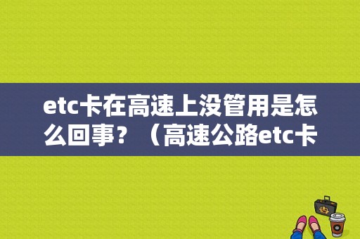 etc卡在高速上没管用是怎么回事？（高速公路etc卡故障）-图1