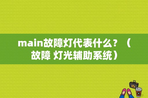 main故障灯代表什么？（故障 灯光辅助系统）-图1