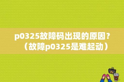 p0325故障码出现的原因？（故障p0325是难起动）-图1