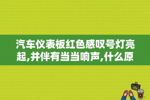 汽车仪表板红色感叹号灯亮起,并伴有当当响声,什么原因？（故障报警灯亮）-图1