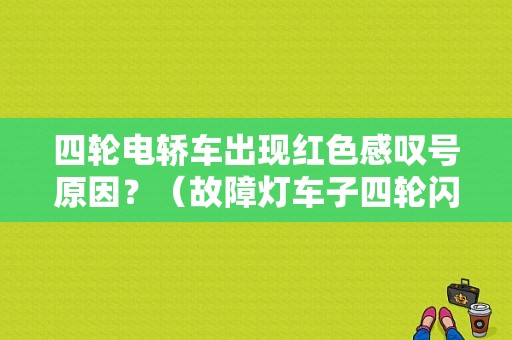 四轮电轿车出现红色感叹号原因？（故障灯车子四轮闪）-图1