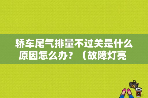 轿车尾气排量不过关是什么原因怎么办？（故障灯亮 尾气排量不足）-图1