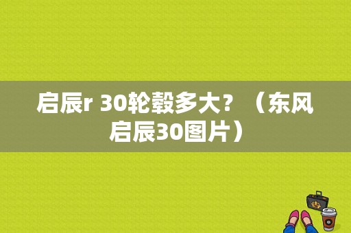 启辰r 30轮毂多大？（东风启辰30图片）-图1