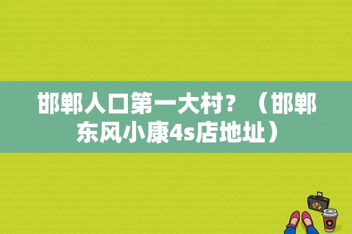 邯郸人口第一大村？（邯郸东风小康4s店地址）-图1