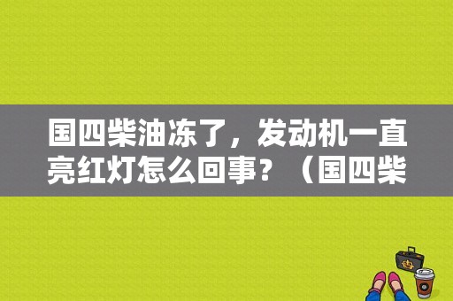 国四柴油冻了，发动机一直亮红灯怎么回事？（国四柴油车故障灯亮）-图1