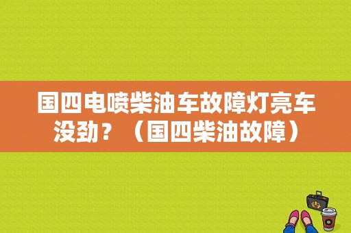 国四电喷柴油车故障灯亮车没劲？（国四柴油故障）-图1