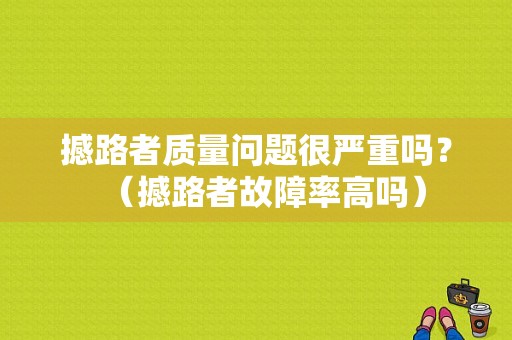 撼路者质量问题很严重吗？（撼路者故障率高吗）-图1