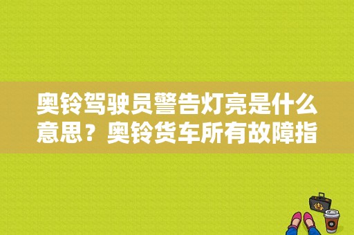 奥铃驾驶员警告灯亮是什么意思？奥铃货车所有故障指示灯-图1