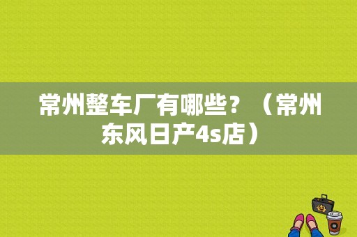常州整车厂有哪些？（常州东风日产4s店）-图1
