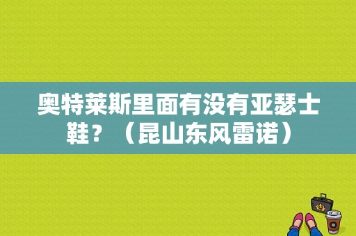 奥特莱斯里面有没有亚瑟士鞋？（昆山东风雷诺）-图1