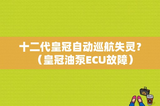 十二代皇冠自动巡航失灵？（皇冠油泵ECU故障）-图1