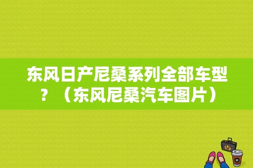 东风日产尼桑系列全部车型？（东风尼桑汽车图片）-图2