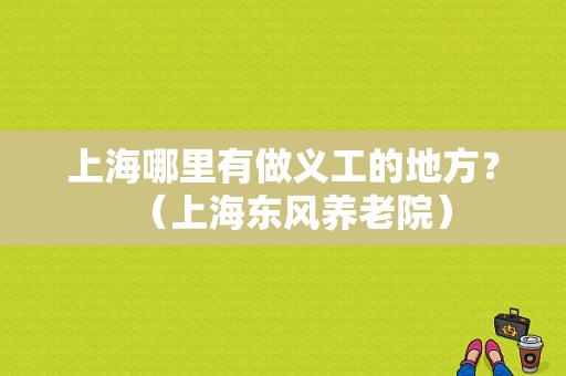 上海哪里有做义工的地方？（上海东风养老院）-图1