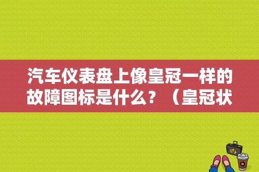 汽车仪表盘上像皇冠一样的故障图标是什么？（皇冠状故障灯）-图1