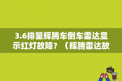 3.6排量辉腾车倒车雷达显示红灯故障？（辉腾雷达故障）-图1