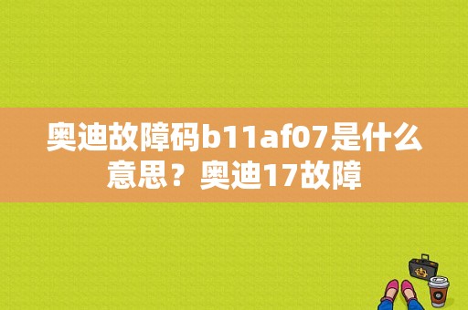 奥迪故障码b11af07是什么意思？奥迪17故障