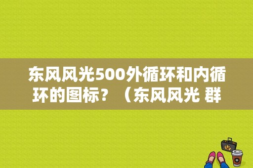 东风风光500外循环和内循环的图标？（东风风光 群）-图1
