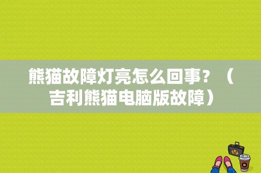 熊猫故障灯亮怎么回事？（吉利熊猫电脑版故障）-图1