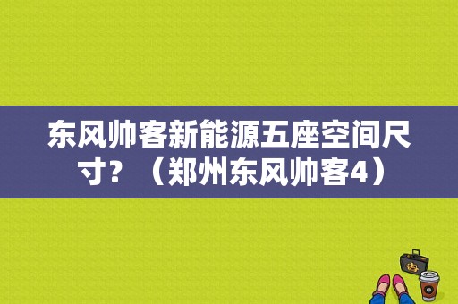 东风帅客新能源五座空间尺寸？（郑州东风帅客4）-图1