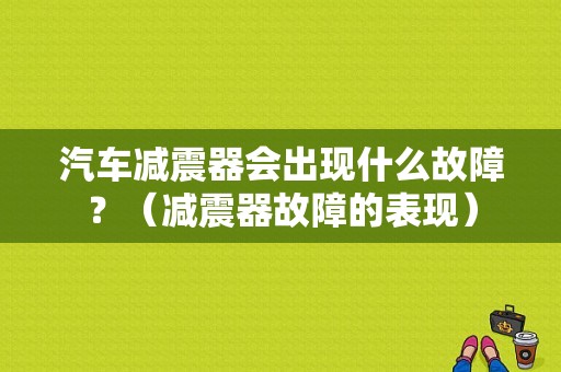 汽车减震器会出现什么故障？（减震器故障的表现）