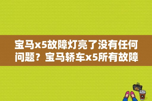 宝马x5故障灯亮了没有任何问题？宝马轿车x5所有故障灯说明-图1