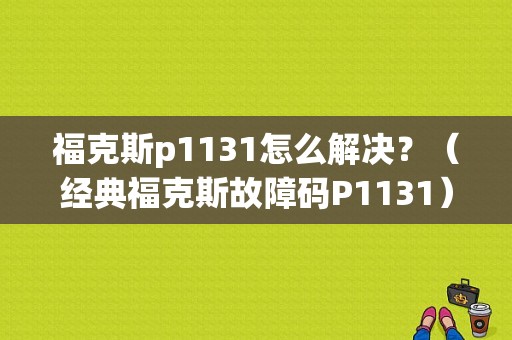 福克斯p1131怎么解决？（经典福克斯故障码P1131）-图1